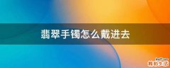 翡翠手镯怎么戴进去