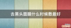 去黑头面膜什么时候敷最好