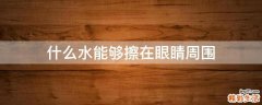 什么水能够擦在眼睛周围