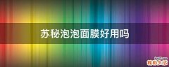 苏秘泡泡面膜好用吗