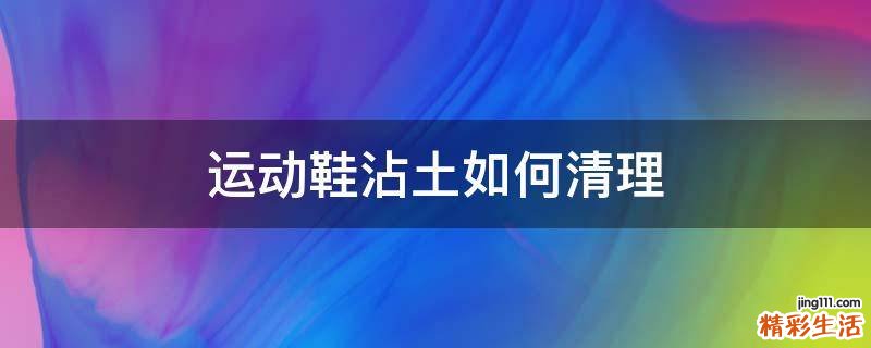 运动鞋沾土如何清理