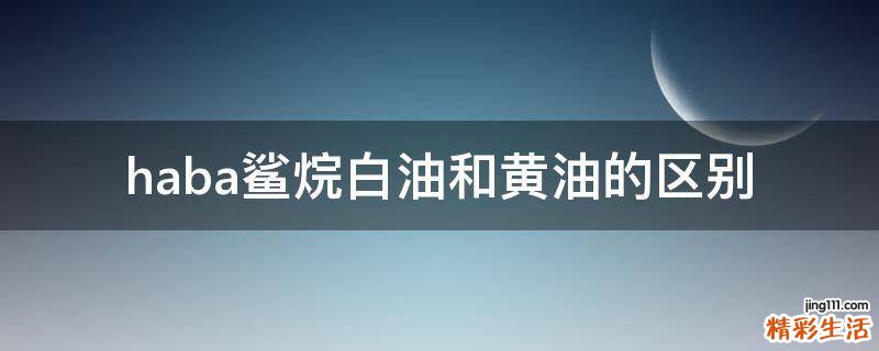haba鲨烷白油和黄油的区别