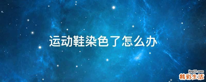 运动鞋染色了怎么办