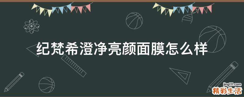 纪梵希澄净亮颜面膜怎么样