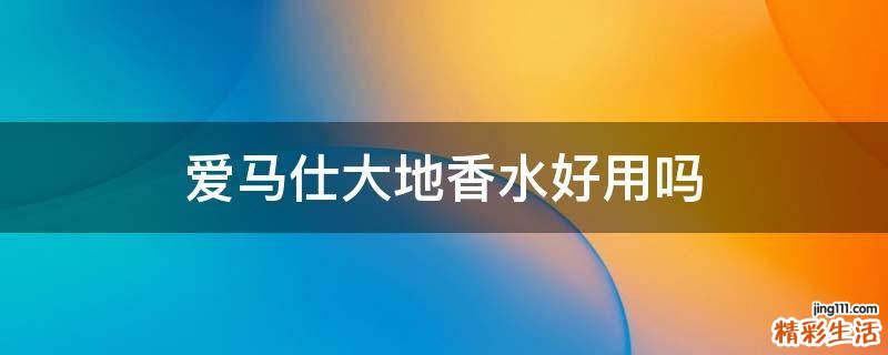 爱马仕大地香水好用吗