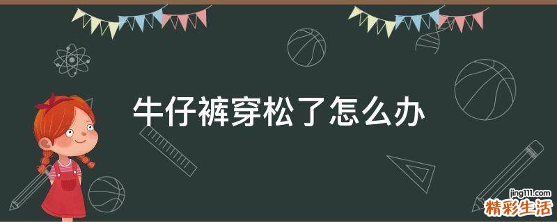 牛仔裤穿松了怎么办