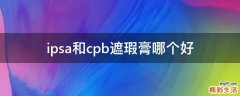 ipsa和cpb遮瑕膏哪个好