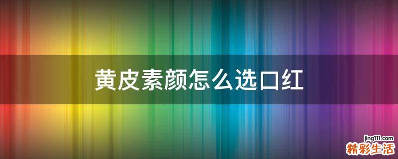 黄皮素颜怎么选口红
