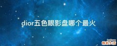 dior五色眼影盘哪个最火