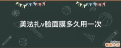 美法扎v脸面膜多久用一次