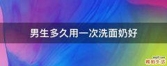 男生多久用一次洗面奶好