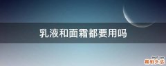 乳液和面霜都要用吗