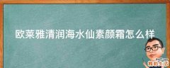 欧莱雅清润海水仙素颜霜怎么样