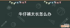 牛仔裤太长怎么办
