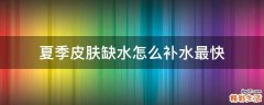 夏季皮肤缺水怎么补水最快