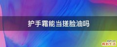 护手霜能当搓脸油吗