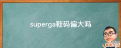superga鞋码偏大吗