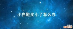 小白鞋买小了怎么办