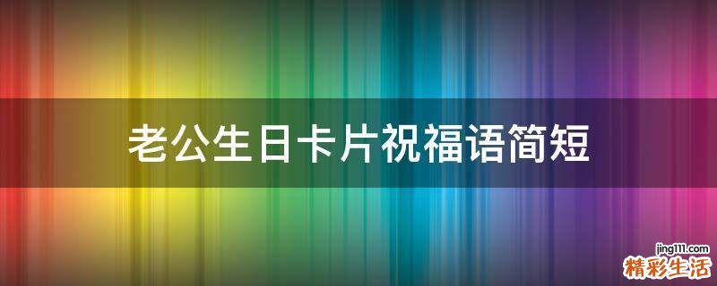 老公生日卡片祝福语简短