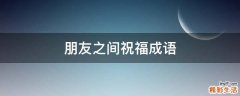 朋友之间祝福成语