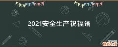 2021安全生产祝福语