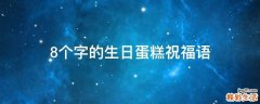 8个字的生日蛋糕祝福语