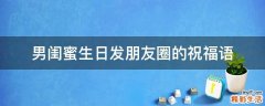 男闺蜜生日发朋友圈的祝福语