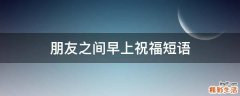 朋友之间早上祝福短语