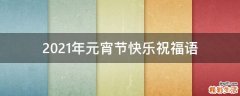 2021年元宵节快乐祝福语