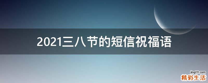 2021三八节的短信祝福语