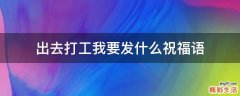 出去打工我要发什么祝福语