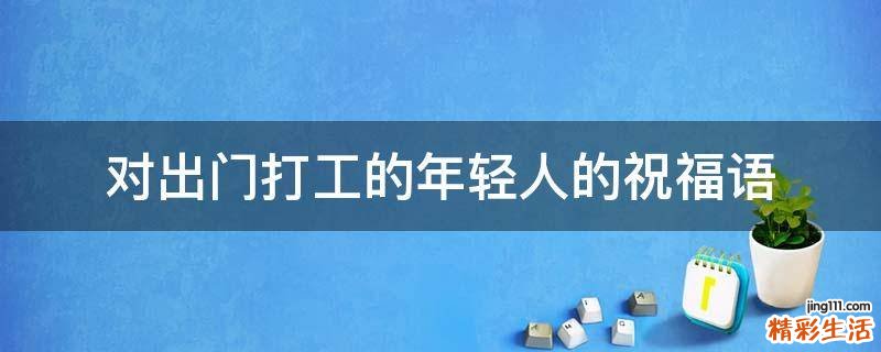 对出门打工的年轻人的祝福语