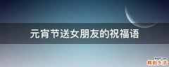 元宵节送女朋友的祝福语