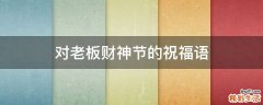 对老板财神节的祝福语