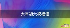 大年初六祝福语