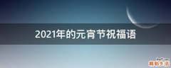 2021年的元宵节祝福语