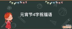 元宵节4字祝福语