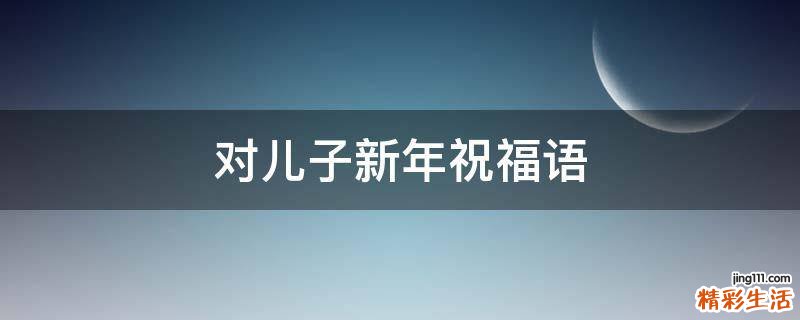 对儿子新年祝福语