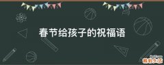 春节给孩子的祝福语