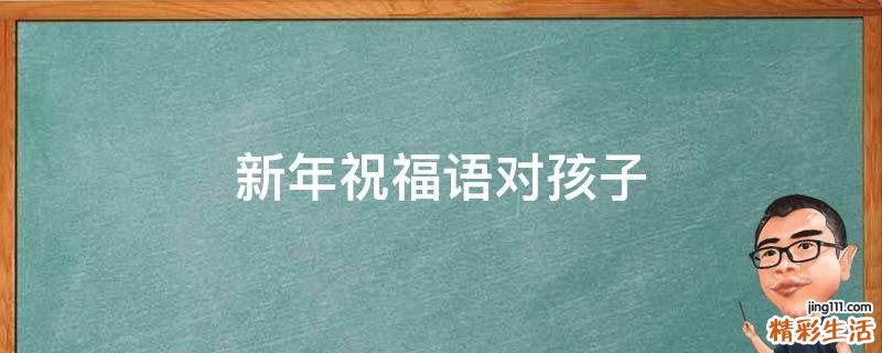 新年祝福语对孩子
