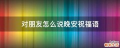 对朋友怎么说晚安祝福语