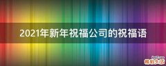 2021年新年祝福公司的祝福语