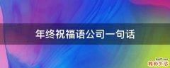年终祝福语公司一句话