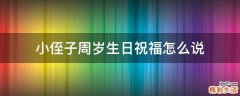 小侄子周岁生日祝福怎么说