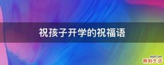 祝孩子开学的祝福语