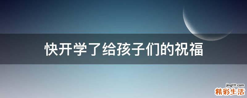 快开学了给孩子们的祝福