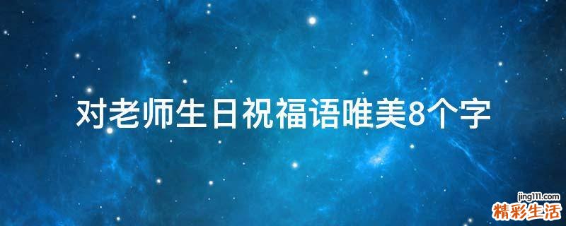 对老师生日祝福语唯美8个字