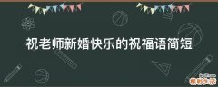 祝老师新婚快乐的祝福语简短