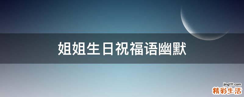 姐姐生日祝福语幽默