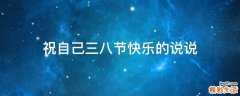 祝自己三八节快乐的说说